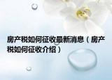 房產(chǎn)稅如何征收最新消息（房產(chǎn)稅如何征收介紹）