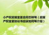 小產(chǎn)權(quán)房屋變更合同怎樣寫(xiě)（房屋產(chǎn)權(quán)變更協(xié)議書(shū)應(yīng)該如何寫(xiě)介紹）