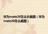 華為mate20怎么長(zhǎng)截圖（華為mate20怎么截圖）