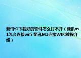 斐訊t1下載好的軟件怎么打不開（斐訊m1怎么連接wifi 斐訊M1連接WIFI教程介紹）
