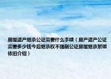 房屋遺產(chǎn)繼承公證需要什么手續(xù)（房產(chǎn)遺產(chǎn)公證需要多少錢今后繼承權(quán)不強(qiáng)制公證房屋繼承繁瑣依舊介紹）