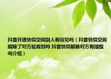 抖音開(kāi)通情侶空間別人看得見(jiàn)嗎（抖音情侶空間解除了對(duì)方能看到嗎 抖音情侶解除對(duì)方有提醒嗎介紹）