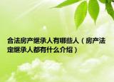 合法房產(chǎn)繼承人有哪些人（房產(chǎn)法定繼承人都有什么介紹）