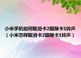 小米手機(jī)如何取消卡2跟隨卡1鈴聲（小米怎樣取消卡2跟隨卡1鈴聲）