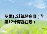 蘋果12計(jì)算器在哪（蘋果12計(jì)算器在哪）