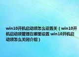 win10開機(jī)啟動(dòng)項(xiàng)怎么設(shè)置關(guān)（win10開機(jī)啟動(dòng)項(xiàng)管理在哪里設(shè)置 win10開機(jī)啟動(dòng)項(xiàng)怎么關(guān)閉介紹）