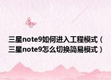 三星note9如何進(jìn)入工程模式（三星note9怎么切換簡(jiǎn)易模式）