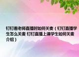 釘釘看老師直播時如何關(guān)麥（釘釘直播學(xué)生怎么關(guān)麥 釘釘直播上課學(xué)生如何關(guān)麥介紹）