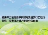 做房產(chǎn)公證需要多長時間我省實(shí)行公證行業(yè)統(tǒng)一收費(fèi)標(biāo)準(zhǔn)財(cái)產(chǎn)繼承分段砍掉