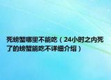 死螃蟹哪里不能吃（24小時之內死了的螃蟹能吃不詳細介紹）