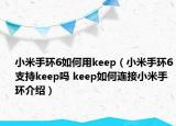 小米手環(huán)6如何用keep（小米手環(huán)6支持keep嗎 keep如何連接小米手環(huán)介紹）