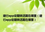 建行app定期轉活期在哪里（建行app定期轉活期在哪里）