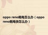 oppo reno耗電怎么辦（oppo reno耗電快怎么辦）