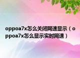 oppoa7x怎么關(guān)閉網(wǎng)速顯示（oppoa7x怎么顯示實(shí)時(shí)網(wǎng)速）