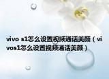 vivo s1怎么設置視頻通話美顏（vivos1怎么設置視頻通話美顏）