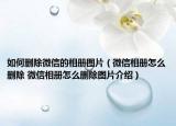 如何刪除微信的相冊圖片（微信相冊怎么刪除 微信相冊怎么刪除圖片介紹）