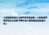 三星智能電視怎么用蘋果手機投屏（三星電視蘋果手機怎么投屏 蘋果手機三星電視如何投屏介紹）
