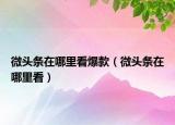微頭條在哪里看爆款（微頭條在哪里看）