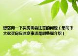 想咨詢一下買房需要注意的問題（想問下大家買房應(yīng)注意事項(xiàng)是哪些呢介紹）