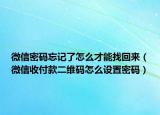 微信密碼忘記了怎么才能找回來（微信收付款二維碼怎么設置密碼）