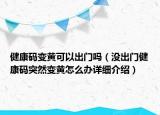 健康碼變黃可以出門嗎（沒出門健康碼突然變黃怎么辦詳細(xì)介紹）