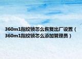 360m1指紋鎖怎么恢復(fù)出廠設(shè)置（360m1指紋鎖怎么添加管理員）
