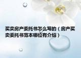 買賣房產(chǎn)委托書怎么寫的（房產(chǎn)買賣委托書范本哪位有介紹）