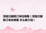 淘寶已刪除訂單在哪看（淘寶已刪除訂單在哪看 怎么看介紹）