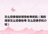 怎么登錄青驕課堂帳號密碼（青驕課堂怎么登錄賬號 怎么登錄手機(jī)介紹）