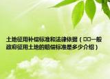 土地征用補償標準和法律依據(jù)（??一般政府征用土地的賠償標準是多少介紹）