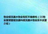 物業(yè)樓頂漏水物業(yè)有權不維修嗎（??物業(yè)管理管樓頂漏嗎樓頂漏水物業(yè)該不該管介紹）