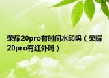 榮耀20pro有時間水印嗎（榮耀20pro有紅外嗎）