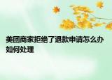 美團(tuán)商家拒絕了退款申請怎么辦 如何處理