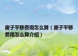 房子平移費用怎么算（房子平移費用怎么算介紹）