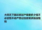 大同天下回遷房過戶需要多少錢不必恐慌不動(dòng)產(chǎn)登記住房需求遠(yuǎn)沒飽和