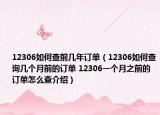 12306如何查前幾年訂單（12306如何查詢幾個月前的訂單 12306一個月之前的訂單怎么查介紹）