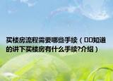 買樓房流程需要哪些手續(xù)（??知道的講下買樓房有什么手續(xù)?介紹）