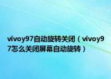 vivoy97自動(dòng)旋轉(zhuǎn)關(guān)閉（vivoy97怎么關(guān)閉屏幕自動(dòng)旋轉(zhuǎn)）