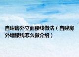 自建房外立面腰線做法（自建房外墻腰線怎么做介紹）