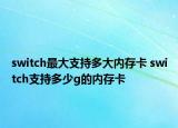 switch最大支持多大內(nèi)存卡 switch支持多少g的內(nèi)存卡