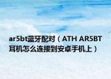 ar5bt藍(lán)牙配對(duì)（ATH AR5BT耳機(jī)怎么連接到安卓手機(jī)上）