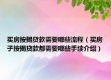 買房按揭貸款需要哪些流程（買房子按揭貸款都需要哪些手續(xù)介紹）