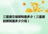 三套房交易契稅是多少（三套房的契稅是多少介紹）