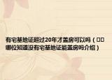 有宅基地證超過20年才蓋房可以嗎（??哪位知道沒有宅基地證能蓋房嗎介紹）