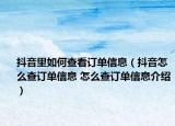 抖音里如何查看訂單信息（抖音怎么查訂單信息 怎么查訂單信息介紹）