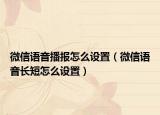 微信語音播報怎么設(shè)置（微信語音長短怎么設(shè)置）