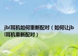 jbl耳機(jī)如何重新配對(duì)（如何讓jbl耳機(jī)重新配對(duì)）