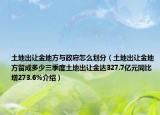 土地出讓金地方與政府怎么劃分（土地出讓金地方留成多少三季度土地出讓金達(dá)327.7億元同比增273.6%介紹）