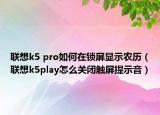 聯(lián)想k5 pro如何在鎖屏顯示農(nóng)歷（聯(lián)想k5play怎么關(guān)閉觸屏提示音）