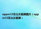 oppor15怎么長(zhǎng)截屏圖片（oppor15怎么長(zhǎng)截屏）